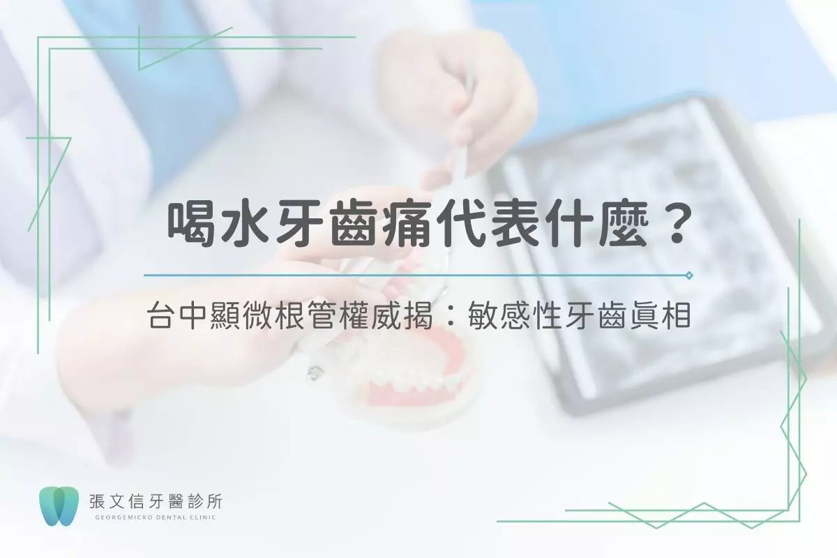 最新消息 4 喝水牙齒痛代表什麼?台中顯微根管權威揭:敏感性牙齒真相
